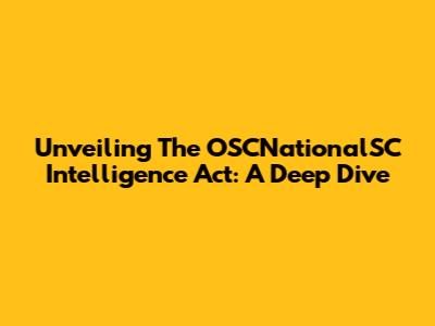 Unveiling The OSCNationalSC Intelligence Act: A Deep Dive