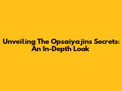 Unveiling The Opsaiyajins Secrets: An In-Depth Look