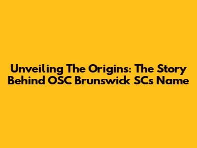 Unveiling The Origins: The Story Behind OSC Brunswick SC's Name