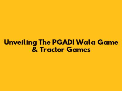 Unveiling The PGADI Wala Game & Tractor Games