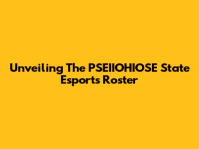 Unveiling The PSEIIOHIOSE State Esports Roster
