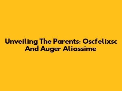 Unveiling The Parents: Oscfelixsc And Auger Aliassime
