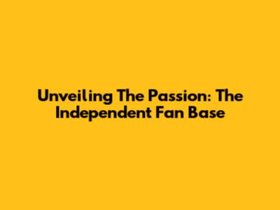 Unveiling The Passion: The Independent Fan Base