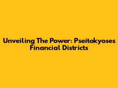 Unveiling The Power: Pseitokyose's Financial Districts