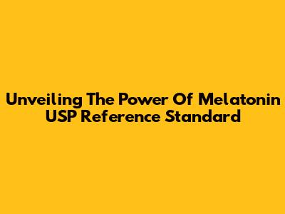 Unveiling The Power Of Melatonin USP Reference Standard