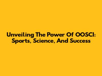 Unveiling The Power Of OOSCI: Sports, Science, And Success