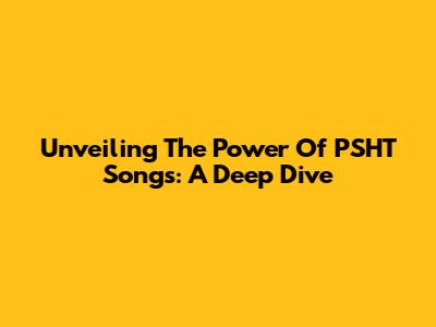 Unveiling The Power Of PSHT Songs: A Deep Dive