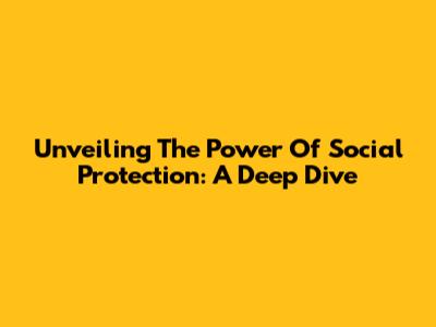 Unveiling The Power Of Social Protection: A Deep Dive