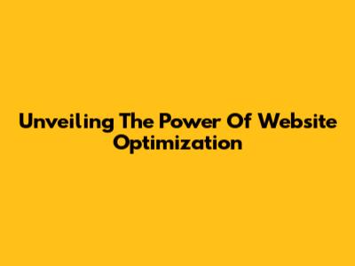 Unveiling The Power Of Website Optimization