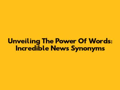 Unveiling The Power Of Words: Incredible News Synonyms