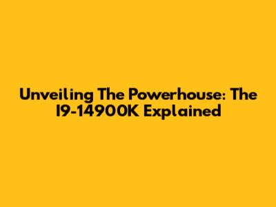 Unveiling The Powerhouse: The I9-14900K Explained