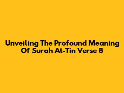 Unveiling The Profound Meaning Of Surah At-Tin Verse 8