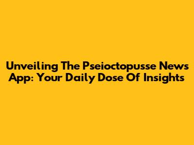 Unveiling The Pseioctopusse News App: Your Daily Dose Of Insights