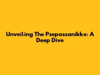 Unveiling The Psepassanikke: A Deep Dive