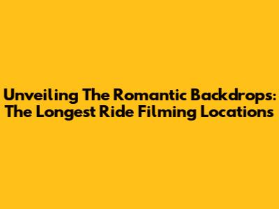 Unveiling The Romantic Backdrops: The Longest Ride Filming Locations