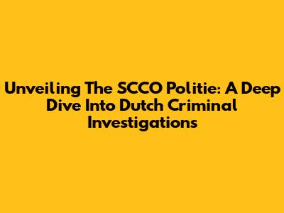 Unveiling The SCCO Politie: A Deep Dive Into Dutch Criminal Investigations