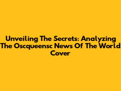 Unveiling The Secrets: Analyzing The Oscqueensc News Of The World Cover