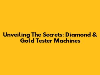 Unveiling The Secrets: Diamond & Gold Tester Machines
