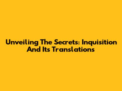 Unveiling The Secrets: Inquisition And Its Translations