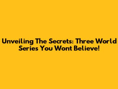 Unveiling The Secrets: Three World Series You Won't Believe!