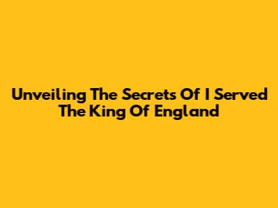 Unveiling The Secrets Of 'I Served The King Of England'
