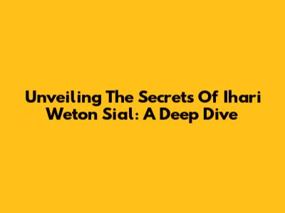 Unveiling The Secrets Of 'Ihari Weton Sial': A Deep Dive