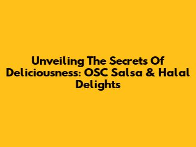 Unveiling The Secrets Of Deliciousness: OSC Salsa & Halal Delights