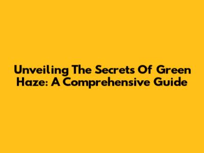 Unveiling The Secrets Of Green Haze: A Comprehensive Guide