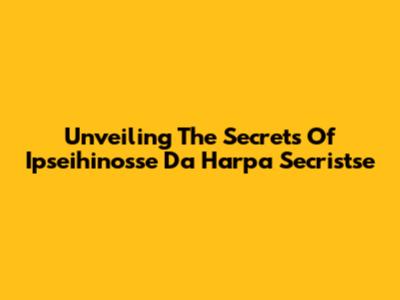 Unveiling The Secrets Of Ipseihinosse Da Harpa Secristse
