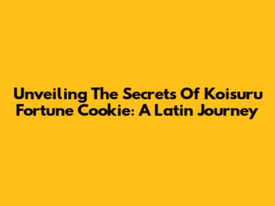 Unveiling The Secrets Of Koisuru Fortune Cookie: A Latin Journey