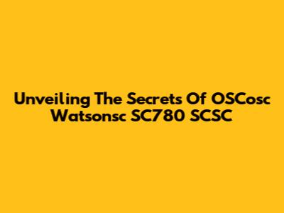 Unveiling The Secrets Of OSCosc Watsonsc SC780 SCSC