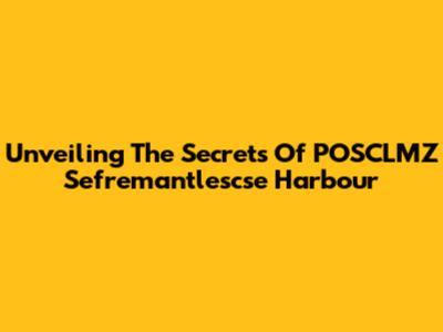 Unveiling The Secrets Of POSCLMZ Sefremantlescse Harbour