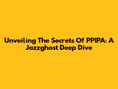 Unveiling The Secrets Of PPIPA: A Jazzghost Deep Dive