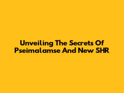 Unveiling The Secrets Of Pseimalamse And New SHR