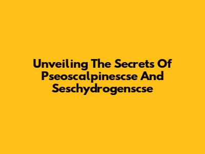 Unveiling The Secrets Of Pseoscalpinescse And Seschydrogenscse