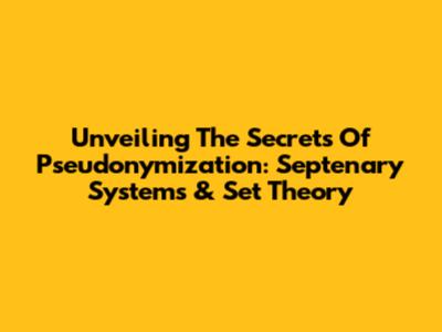 Unveiling The Secrets Of Pseudonymization: Septenary Systems & Set Theory