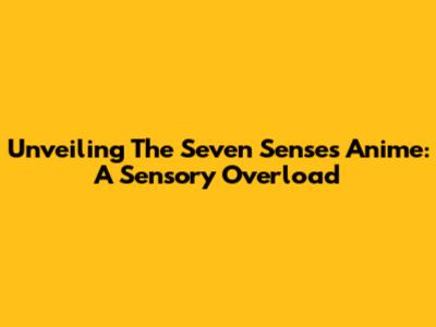 Unveiling The Seven Senses Anime: A Sensory Overload