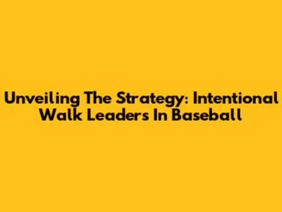 Unveiling The Strategy: Intentional Walk Leaders In Baseball