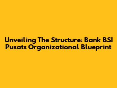Unveiling The Structure: Bank BSI Pusat's Organizational Blueprint