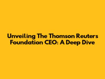 Unveiling The Thomson Reuters Foundation CEO: A Deep Dive