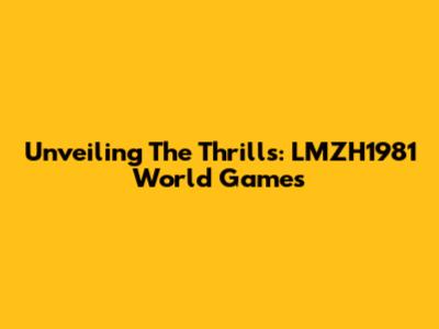 Unveiling The Thrills: LMZH1981 World Games