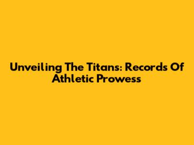 Unveiling The Titans: Records Of Athletic Prowess