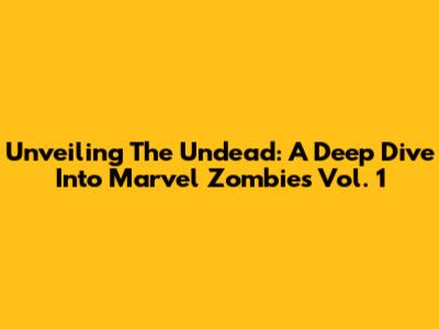 Unveiling The Undead: A Deep Dive Into Marvel Zombies Vol. 1