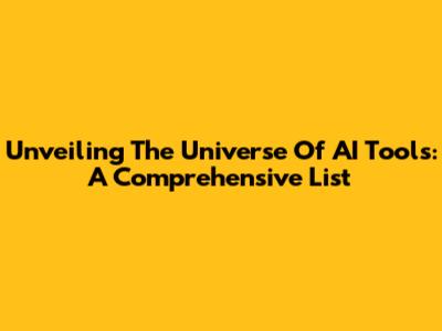 Unveiling The Universe Of AI Tools: A Comprehensive List
