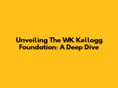 Unveiling The WK Kellogg Foundation: A Deep Dive