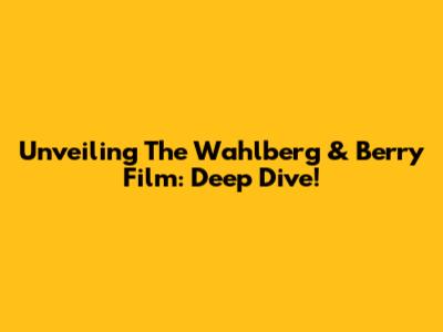 Unveiling The Wahlberg & Berry Film: Deep Dive!