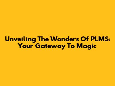 Unveiling The Wonders Of PLMS: Your Gateway To Magic