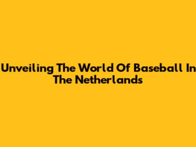 Unveiling The World Of Baseball In The Netherlands