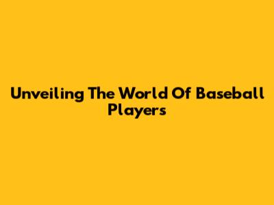 Unveiling The World Of Baseball Players