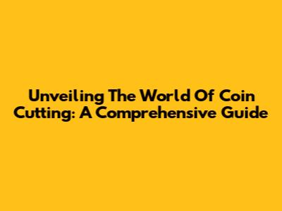 Unveiling The World Of Coin Cutting: A Comprehensive Guide